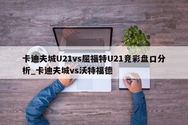 卡迪夫城U21vs屈福特U21竞彩盘口分析_卡迪夫城vs沃特福德