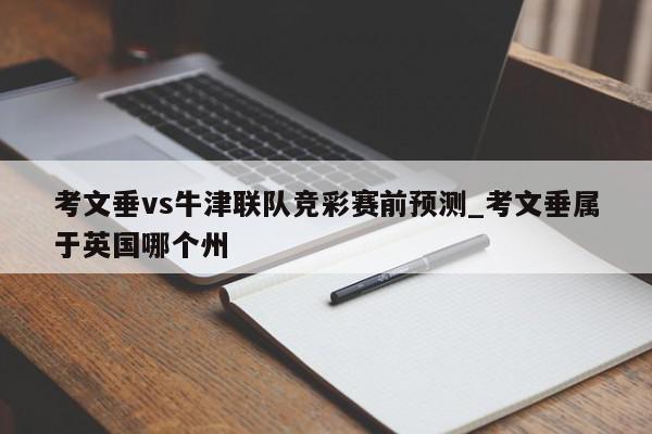 考文垂vs牛津联队竞彩赛前预测_考文垂属于英国哪个州