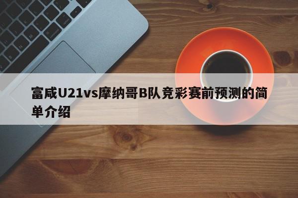 富咸U21vs摩纳哥B队竞彩赛前预测的简单介绍