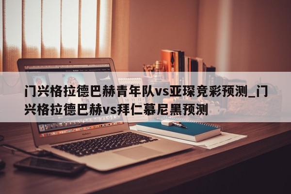 门兴格拉德巴赫青年队vs亚琛竞彩预测_门兴格拉德巴赫vs拜仁慕尼黑预测