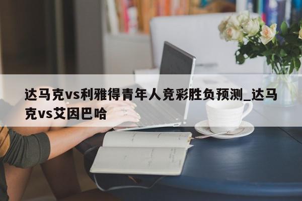 达马克vs利雅得青年人竞彩胜负预测_达马克vs艾因巴哈