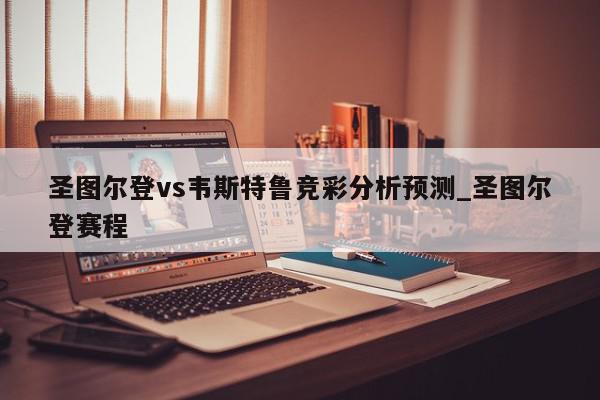 圣图尔登vs韦斯特鲁竞彩分析预测_圣图尔登赛程