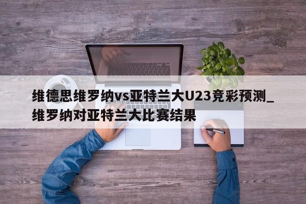 维德思维罗纳vs亚特兰大U23竞彩预测_维罗纳对亚特兰大比赛结果