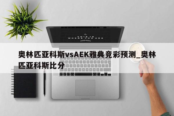 奥林匹亚科斯vsAEK雅典竞彩预测_奥林匹亚科斯比分