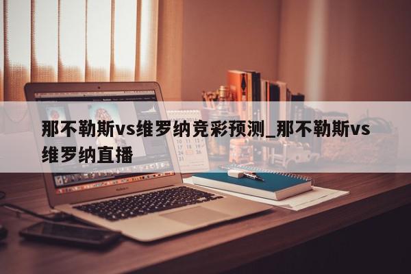 那不勒斯vs维罗纳竞彩预测_那不勒斯vs维罗纳直播