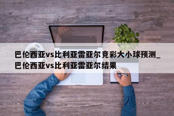 巴伦西亚vs比利亚雷亚尔竞彩大小球预测_巴伦西亚vs比利亚雷亚尔结果