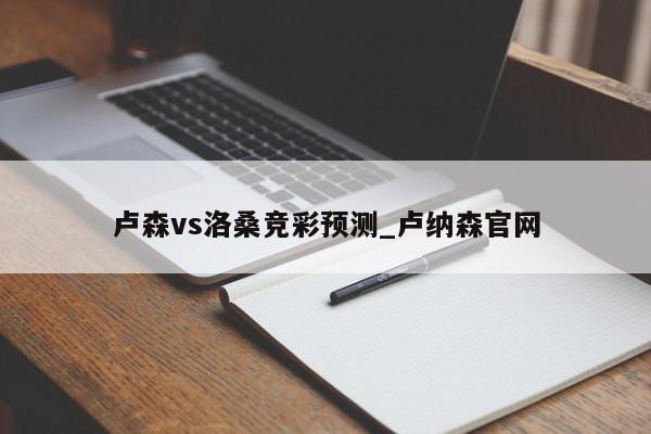 卢森vs洛桑竞彩预测_卢纳森官网