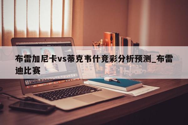 布雷加尼卡vs蒂克韦什竞彩分析预测_布雷迪比赛