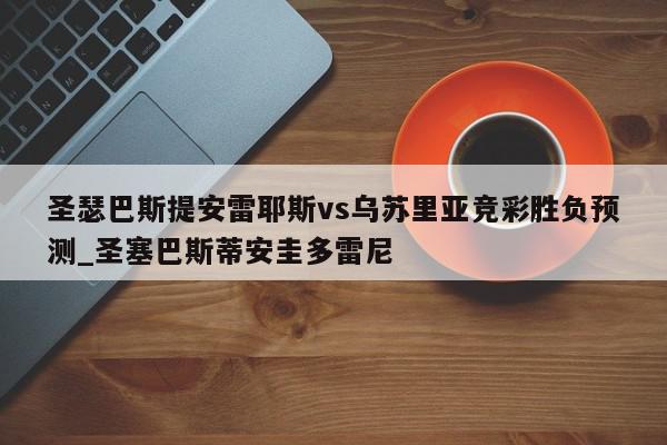 圣瑟巴斯提安雷耶斯vs乌苏里亚竞彩胜负预测_圣塞巴斯蒂安圭多雷尼