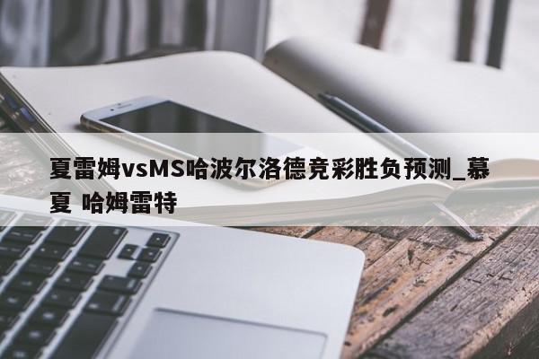 夏雷姆vsMS哈波尔洛德竞彩胜负预测_慕夏 哈姆雷特