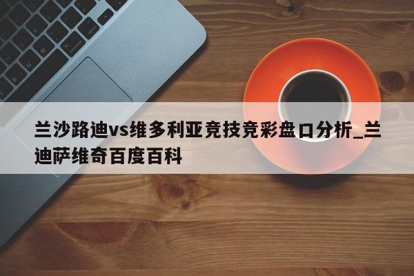 兰沙路迪vs维多利亚竞技竞彩盘口分析_兰迪萨维奇百度百科