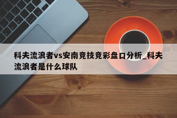 科夫流浪者vs安南竞技竞彩盘口分析_科夫流浪者是什么球队