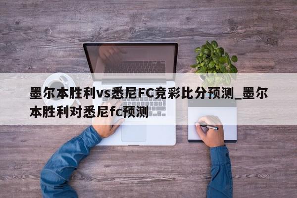 墨尔本胜利vs悉尼FC竞彩比分预测_墨尔本胜利对悉尼fc预测