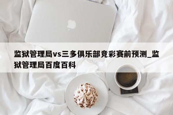 监狱管理局vs三多俱乐部竞彩赛前预测_监狱管理局百度百科