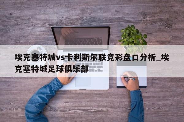 埃克塞特城vs卡利斯尔联竞彩盘口分析_埃克塞特城足球俱乐部