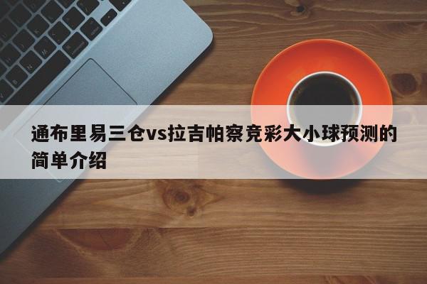 通布里易三仓vs拉吉帕察竞彩大小球预测的简单介绍