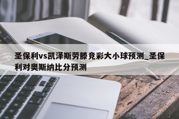 圣保利vs凯泽斯劳滕竞彩大小球预测_圣保利对奥斯纳比分预测