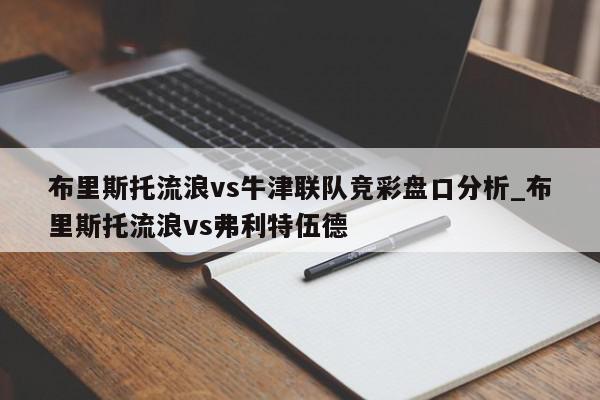 布里斯托流浪vs牛津联队竞彩盘口分析_布里斯托流浪vs弗利特伍德