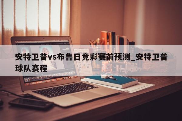 安特卫普vs布鲁日竞彩赛前预测_安特卫普球队赛程