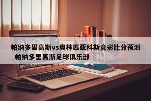 帕纳多里高斯vs奥林匹亚科斯竞彩比分预测_帕纳多里高斯足球俱乐部