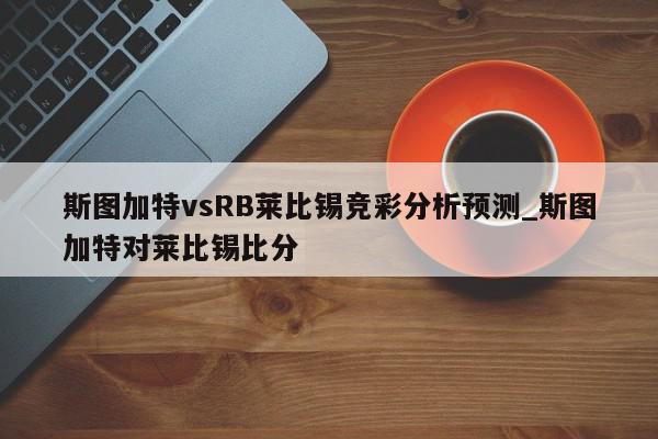 斯图加特vsRB莱比锡竞彩分析预测_斯图加特对莱比锡比分