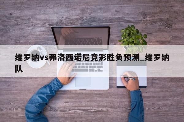 维罗纳vs弗洛西诺尼竞彩胜负预测_维罗纳队