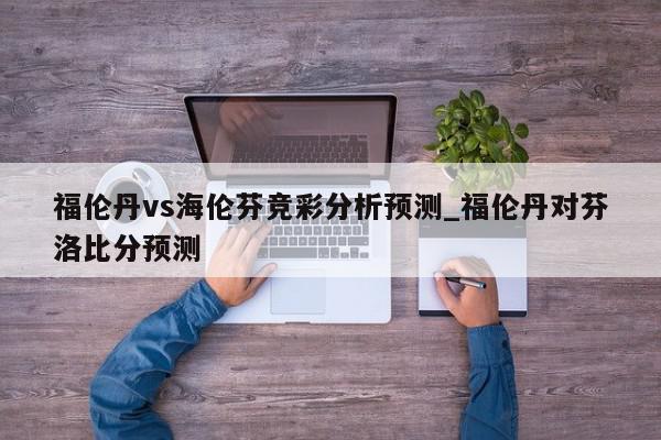 福伦丹vs海伦芬竞彩分析预测_福伦丹对芬洛比分预测