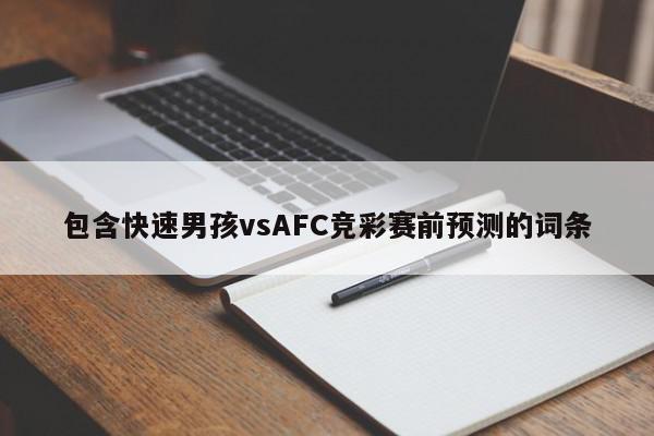 包含快速男孩vsAFC竞彩赛前预测的词条