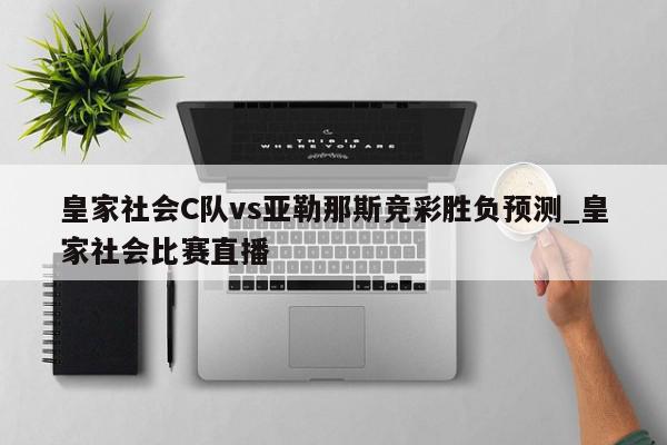 皇家社会C队vs亚勒那斯竞彩胜负预测_皇家社会比赛直播