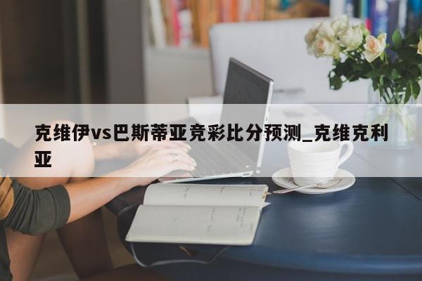 克维伊vs巴斯蒂亚竞彩比分预测_克维克利亚