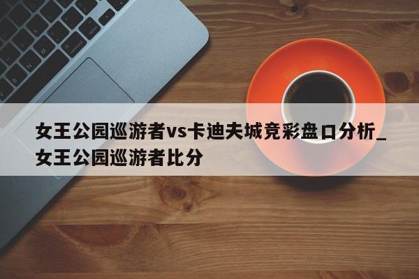 女王公园巡游者vs卡迪夫城竞彩盘口分析_女王公园巡游者比分