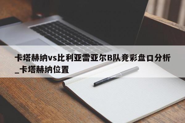 卡塔赫纳vs比利亚雷亚尔B队竞彩盘口分析_卡塔赫纳位置