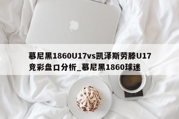 慕尼黑1860U17vs凯泽斯劳滕U17竞彩盘口分析_慕尼黑1860球迷