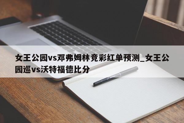 女王公园vs邓弗姆林竞彩红单预测_女王公园巡vs沃特福德比分