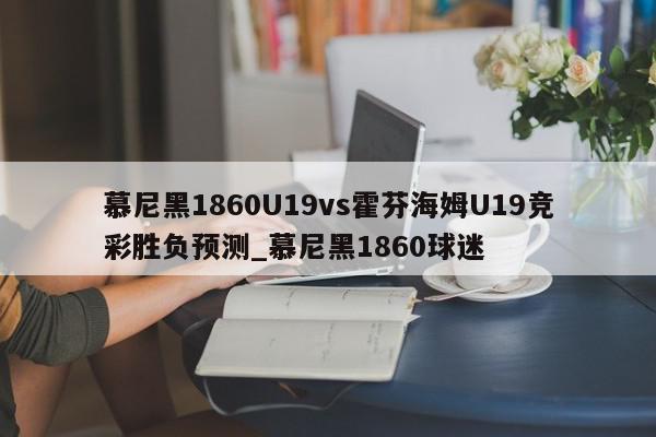 慕尼黑1860U19vs霍芬海姆U19竞彩胜负预测_慕尼黑1860球迷