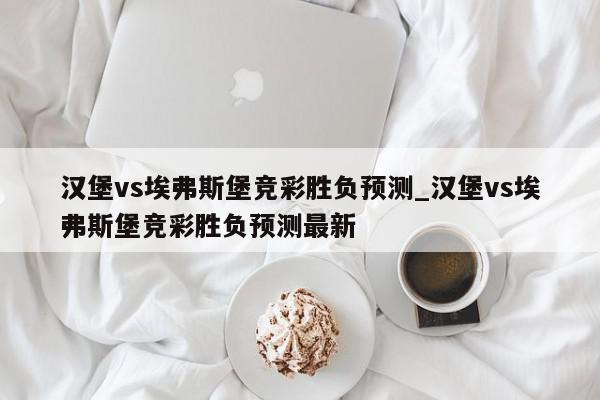 汉堡vs埃弗斯堡竞彩胜负预测_汉堡vs埃弗斯堡竞彩胜负预测最新