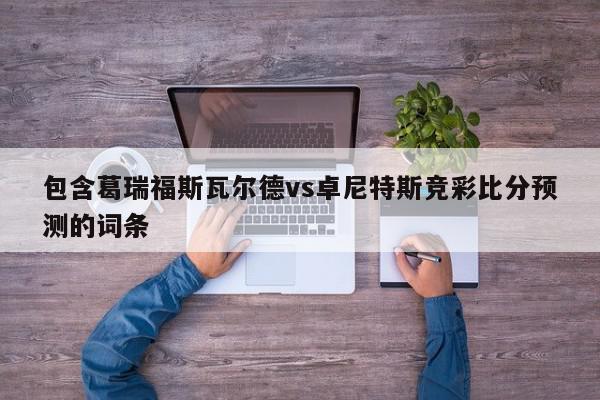 包含葛瑞福斯瓦尔德vs卓尼特斯竞彩比分预测的词条