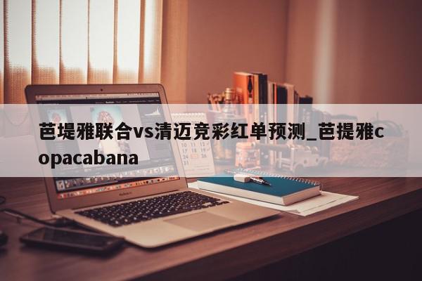 芭堤雅联合vs清迈竞彩红单预测_芭提雅copacabana