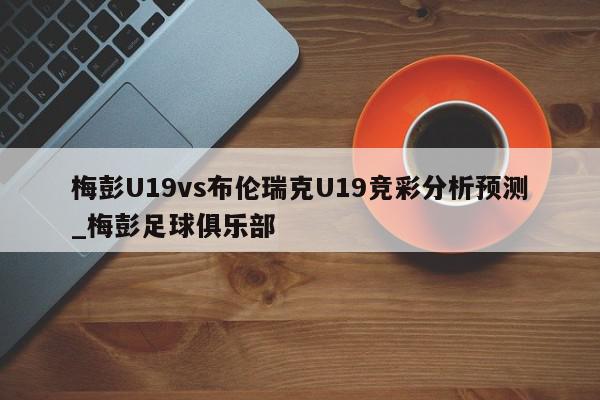 梅彭U19vs布伦瑞克U19竞彩分析预测_梅彭足球俱乐部