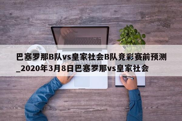 巴塞罗那B队vs皇家社会B队竞彩赛前预测_2020年3月8日巴塞罗那vs皇家社会