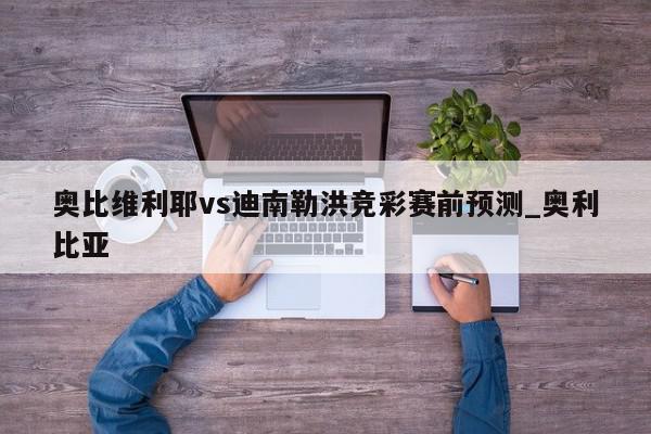 奥比维利耶vs迪南勒洪竞彩赛前预测_奥利比亚