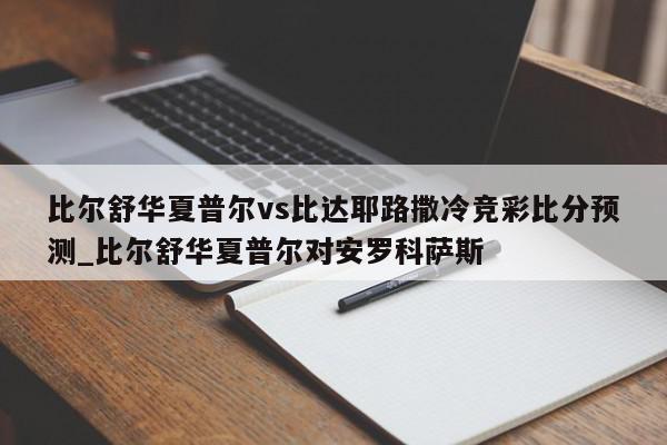 比尔舒华夏普尔vs比达耶路撒冷竞彩比分预测_比尔舒华夏普尔对安罗科萨斯