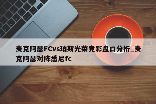 麦克阿瑟FCvs珀斯光荣竞彩盘口分析_麦克阿瑟对阵悉尼fc