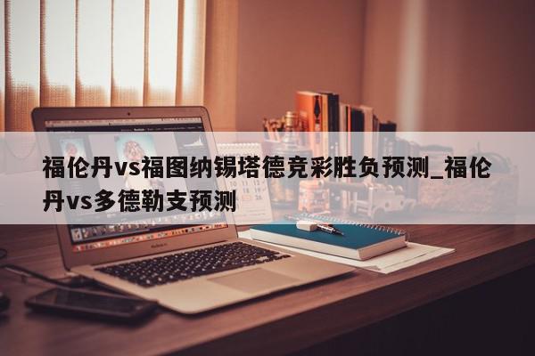 福伦丹vs福图纳锡塔德竞彩胜负预测_福伦丹vs多德勒支预测