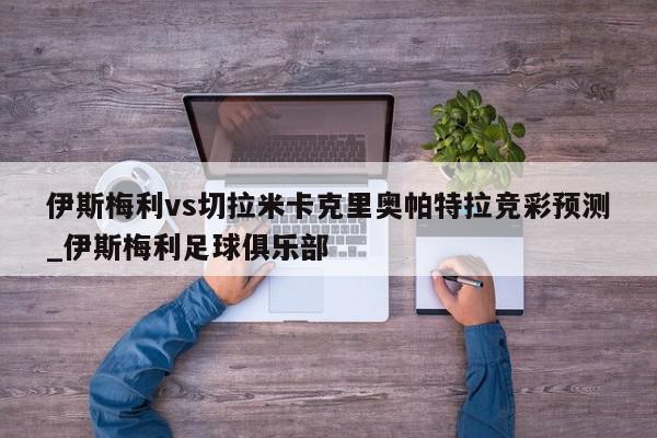 伊斯梅利vs切拉米卡克里奥帕特拉竞彩预测_伊斯梅利足球俱乐部