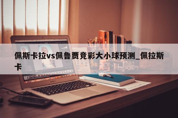 佩斯卡拉vs佩鲁贾竞彩大小球预测_佩拉斯卡