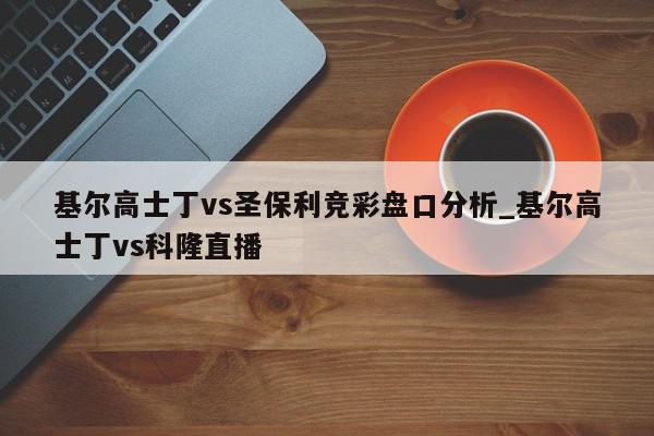 基尔高士丁vs圣保利竞彩盘口分析_基尔高士丁vs科隆直播