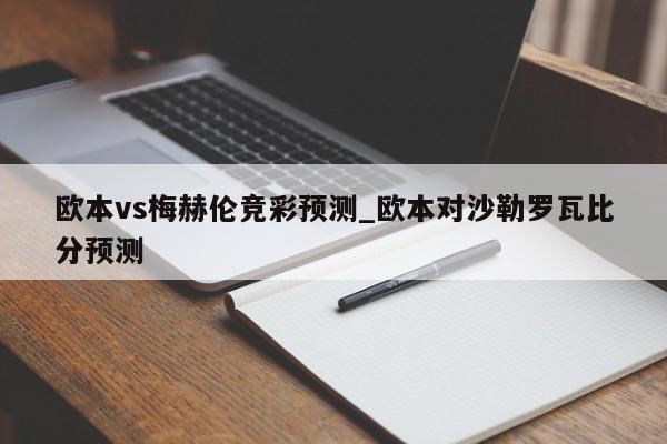 欧本vs梅赫伦竞彩预测_欧本对沙勒罗瓦比分预测