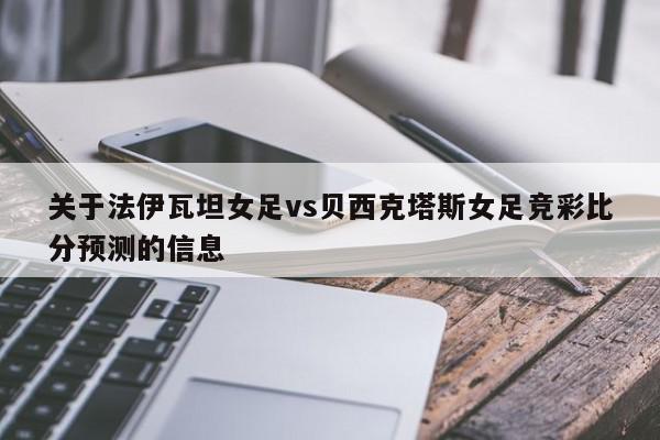 关于法伊瓦坦女足vs贝西克塔斯女足竞彩比分预测的信息