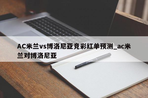 AC米兰vs博洛尼亚竞彩红单预测_ac米兰对博洛尼亚